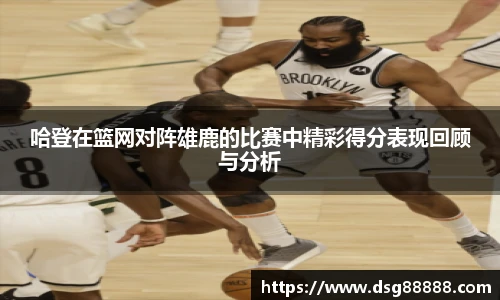 8866体育哈登在篮网对阵雄鹿的比赛中精彩得分表现回顾与分析