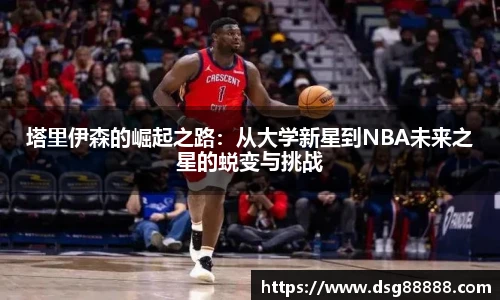 8866体育塔里伊森的崛起之路：从大学新星到NBA未来之星的蜕变与挑战