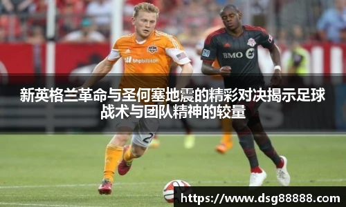 8866体育新英格兰革命与圣何塞地震的精彩对决揭示足球战术与团队精神的较量