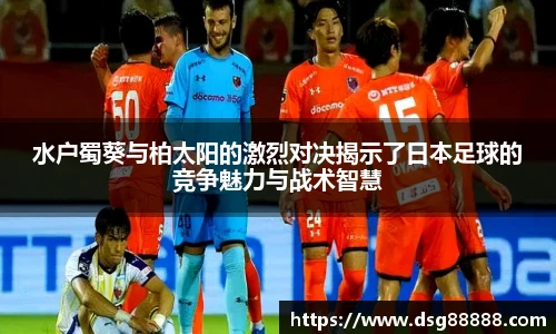 8866体育水户蜀葵与柏太阳的激烈对决揭示了日本足球的竞争魅力与战术智慧