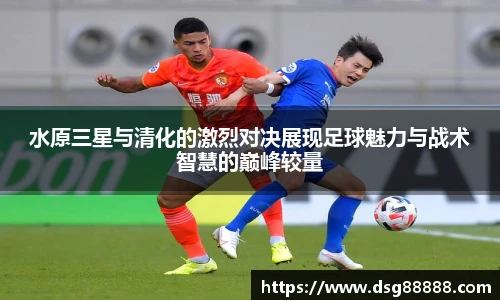 8866体育水原三星与清化的激烈对决展现足球魅力与战术智慧的巅峰较量
