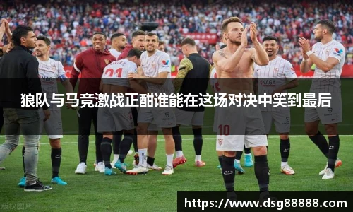 狼队与马竞激战正酣谁能在这场对决中笑到最后