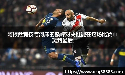 阿根廷竞技与河床的巅峰对决谁能在这场比赛中笑到最后
