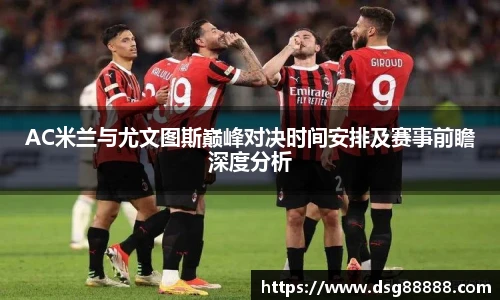AC米兰与尤文图斯巅峰对决时间安排及赛事前瞻深度分析